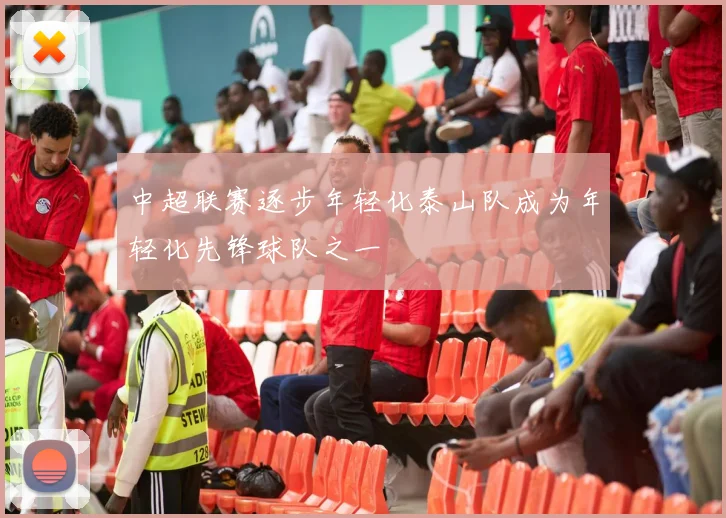 中超联赛逐步年轻化泰山队成为年轻化先锋球队之一