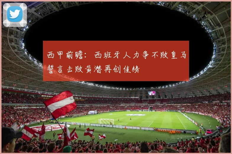 西甲前瞻：西班牙人力争不败皇马誓言击败黄潜再创佳绩