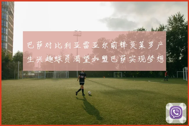 巴萨对比利亚雷亚尔前锋莫莱罗产生兴趣球员渴望加盟巴萨实现梦想