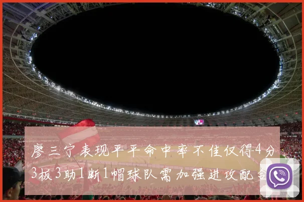 廖三宁表现平平命中率不佳仅得4分3板3助1断1帽球队需加强进攻配合