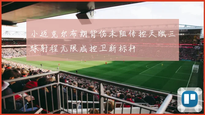 小迈克尔布朗背伤未阻传控天赋三球射程无限成控卫新标杆