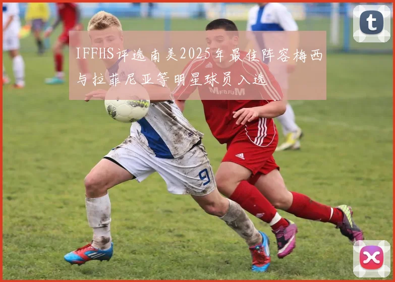 IFFHS评选南美2025年最佳阵容梅西与拉菲尼亚等明星球员入选