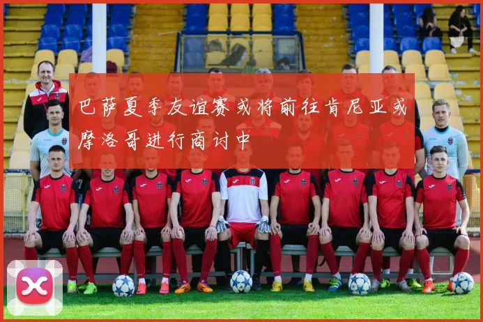巴萨夏季友谊赛或将前往肯尼亚或摩洛哥进行商讨中