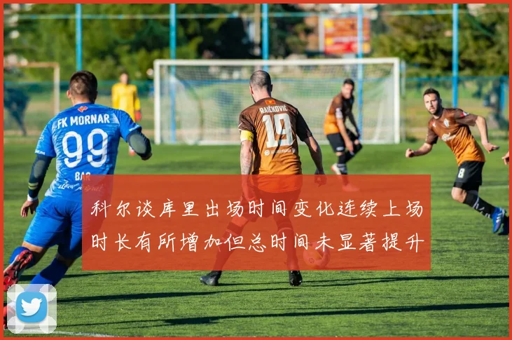 科尔谈库里出场时间变化连续上场时长有所增加但总时间未显著提升