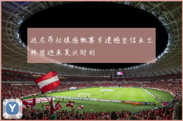 迈尼昂社媒感慨赛季遗憾坚信米兰终将迎来复兴时刻
