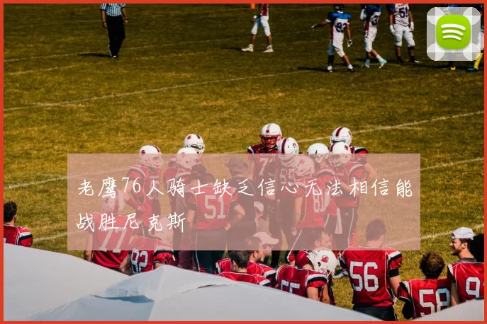 老鹰76人骑士缺乏信心无法相信能战胜尼克斯
