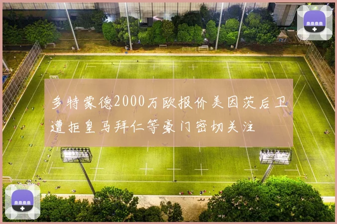 多特蒙德2000万欧报价美因茨后卫遭拒皇马拜仁等豪门密切关注