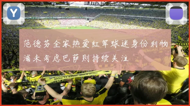 范德芬全家热爱红军球迷身份利物浦未考虑巴萨则持续关注