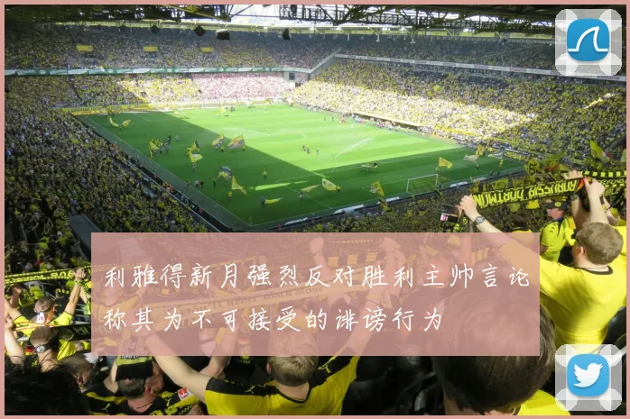 利雅得新月强烈反对胜利主帅言论称其为不可接受的诽谤行为